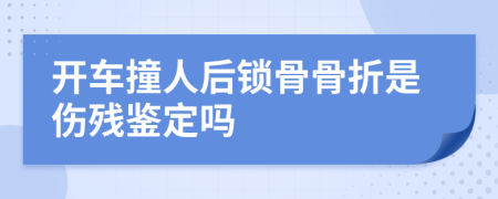 开车撞人后锁骨骨折是伤残鉴定吗