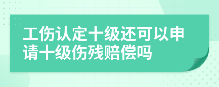 工伤认定十级还可以申请十级伤残赔偿吗