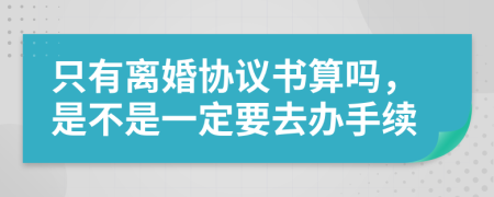 只有离婚协议书算吗，是不是一定要去办手续