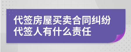 代签房屋买卖合同纠纷代签人有什么责任