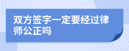 双方签字一定要经过律师公正吗