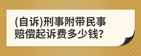 (自诉)刑事附带民事赔偿起诉费多少钱？