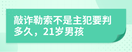 敲诈勒索不是主犯要判多久，21岁男孩