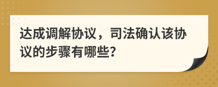 达成调解协议，司法确认该协议的步骤有哪些？