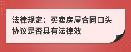法律规定：买卖房屋合同口头协议是否具有法律效