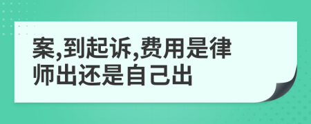 案,到起诉,费用是律师出还是自己出