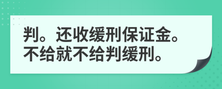 判。还收缓刑保证金。不给就不给判缓刑。