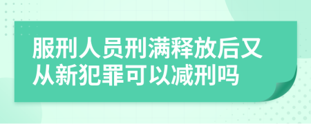 服刑人员刑满释放后又从新犯罪可以减刑吗