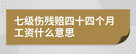 七级伤残赔四十四个月工资什么意思