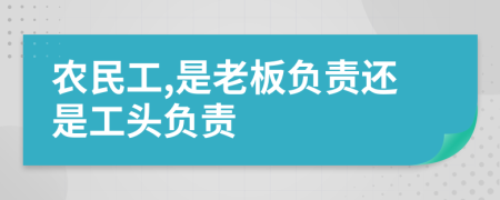 农民工,是老板负责还是工头负责