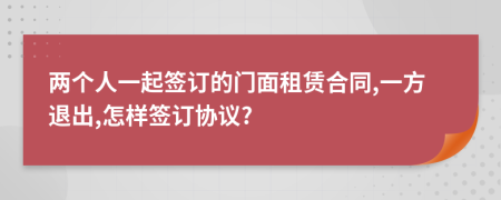 两个人一起签订的门面租赁合同,一方退出,怎样签订协议?