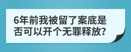 6年前我被留了案底是否可以开个无罪释放？