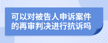 可以对被告人申诉案件的再审判决进行抗诉吗