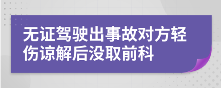 无证驾驶出事故对方轻伤谅解后没取前科