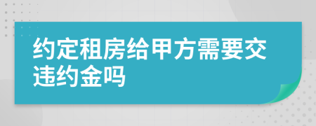 约定租房给甲方需要交违约金吗