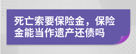 死亡索要保险金，保险金能当作遗产还债吗