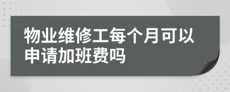 物业维修工每个月可以申请加班费吗