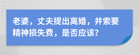 老婆，丈夫提出离婚，并索要精神损失费，是否应该？