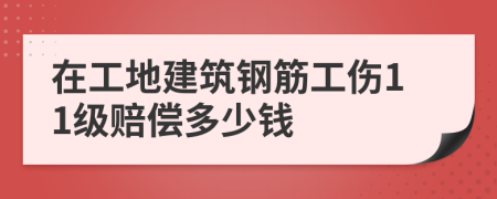 在工地建筑钢筋工伤11级赔偿多少钱