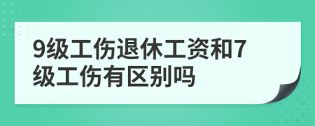 9级工伤退休工资和7级工伤有区别吗