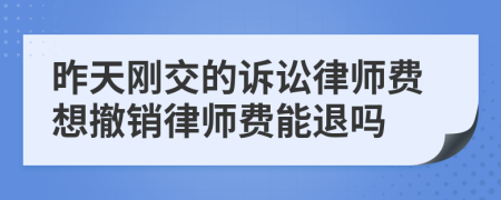 昨天刚交的诉讼律师费想撤销律师费能退吗