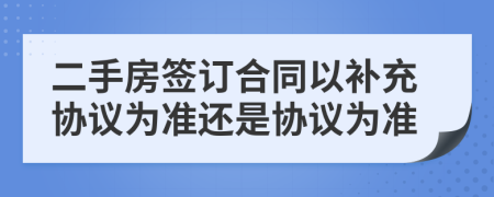 二手房签订合同以补充协议为准还是协议为准