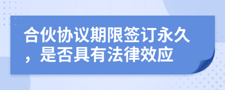 合伙协议期限签订永久，是否具有法律效应