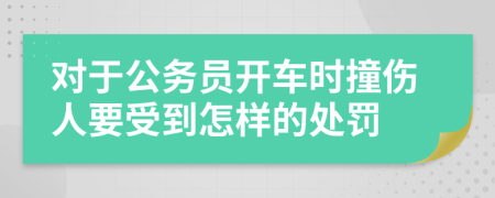 对于公务员开车时撞伤人要受到怎样的处罚