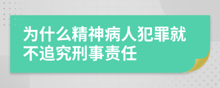 为什么精神病人犯罪就不追究刑事责任