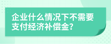 企业什么情况下不需要支付经济补偿金？