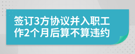 签订3方协议并入职工作2个月后算不算违约