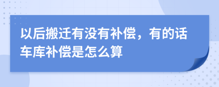 以后搬迁有没有补偿，有的话车库补偿是怎么算