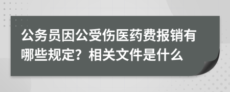 公务员因公受伤医药费报销有哪些规定？相关文件是什么