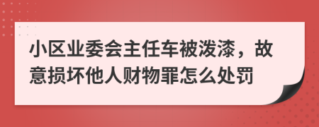 小区业委会主任车被泼漆，故意损坏他人财物罪怎么处罚