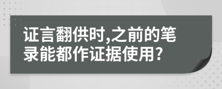 证言翻供时,之前的笔录能都作证据使用?