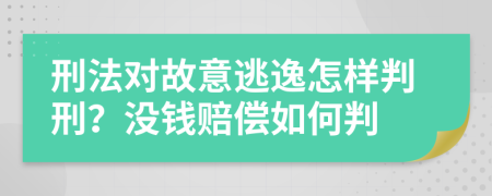 刑法对故意逃逸怎样判刑？没钱赔偿如何判