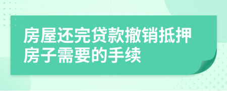 房屋还完贷款撤销抵押房子需要的手续