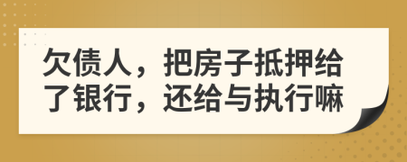 欠债人，把房子抵押给了银行，还给与执行嘛