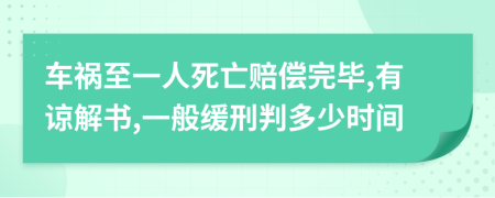 车祸至一人死亡赔偿完毕,有谅解书,一般缓刑判多少时间