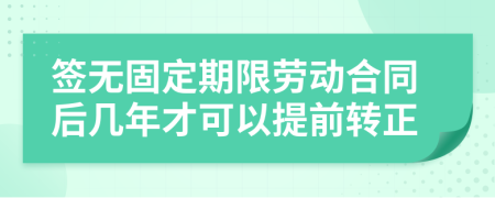 签无固定期限劳动合同后几年才可以提前转正