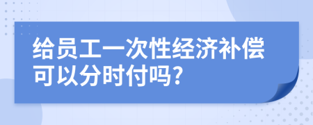 给员工一次性经济补偿可以分时付吗?