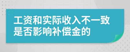 工资和实际收入不一致是否影响补偿金的