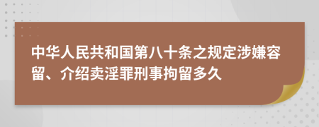中华人民共和国第八十条之规定涉嫌容留、介绍卖淫罪刑事拘留多久