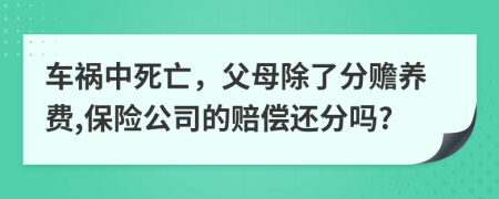 车祸中死亡，父母除了分赡养费,保险公司的赔偿还分吗?