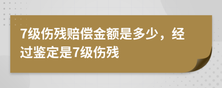7级伤残赔偿金额是多少，经过鉴定是7级伤残