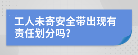 工人未寄安全带出现有责任划分吗?