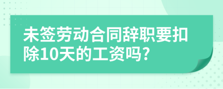 未签劳动合同辞职要扣除10天的工资吗?