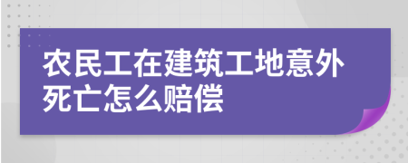 农民工在建筑工地意外死亡怎么赔偿