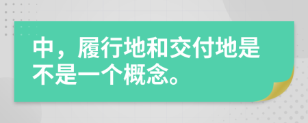 中，履行地和交付地是不是一个概念。