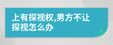 上有探视权,男方不让探视怎么办